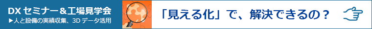 DXセミナー＆工場見学会 人と設備の実績収集、3Dデータ活用 「見える化」で、解決できるの？