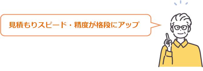 見積もりスピード・精度が格段にアップ